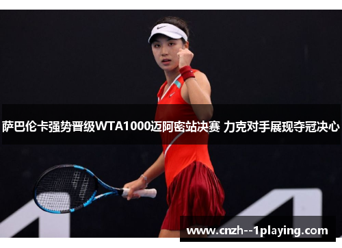 萨巴伦卡强势晋级WTA1000迈阿密站决赛 力克对手展现夺冠决心 萨巴伦卡强势晋级WTA1000迈阿密站决赛 力克对手展现夺冠决心