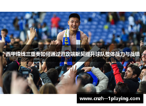 西甲锋线三重奏如何通过进攻端默契提升球队整体战力与战绩