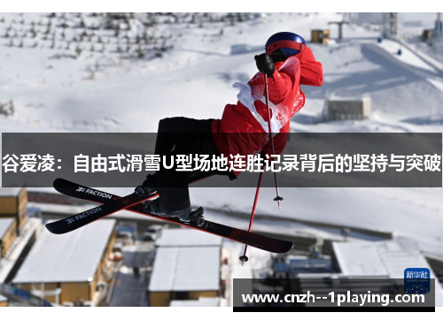 谷爱凌：自由式滑雪U型场地连胜记录背后的坚持与突破