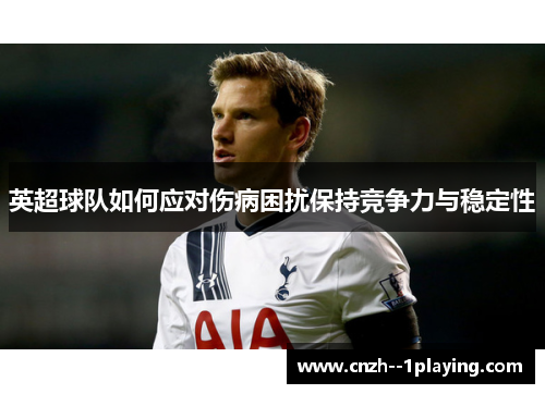 英超球队如何应对伤病困扰保持竞争力与稳定性