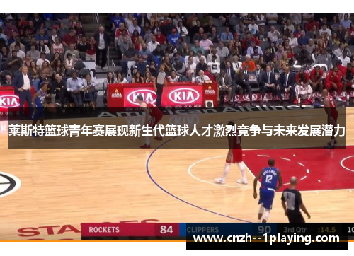 莱斯特篮球青年赛展现新生代篮球人才激烈竞争与未来发展潜力