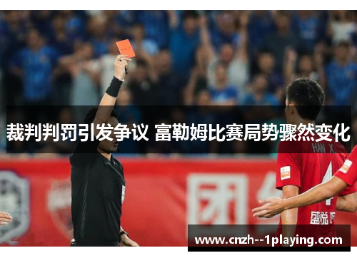 裁判判罚引发争议 富勒姆比赛局势骤然变化 裁判判罚引发争议 富勒姆比赛局势骤然变化