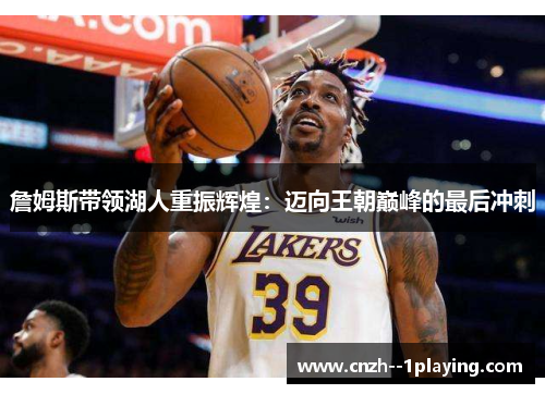 詹姆斯带领湖人重振辉煌：迈向王朝巅峰的最后冲刺