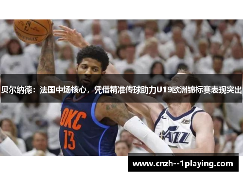 贝尔纳德:法国中场核心,凭借精准传球助力U19欧洲锦标赛表现突出 贝尔纳德:法国中场核心,凭借精准传球助力U19欧洲锦标赛表现突出