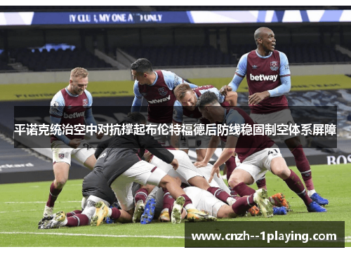 平诺克统治空中对抗撑起布伦特福德后防线稳固制空体系屏障