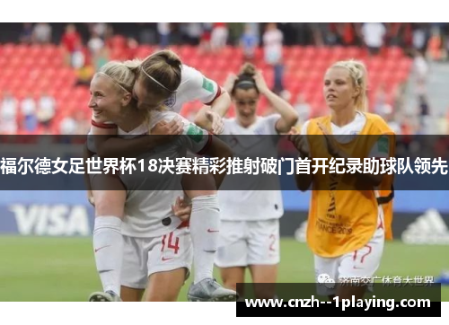 福尔德女足世界杯18决赛精彩推射破门首开纪录助球队领先 福尔德女足世界杯18决赛精彩推射破门首开纪录助球队领先