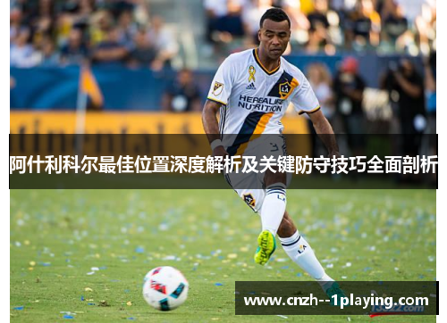 阿什利科尔最佳位置深度解析及关键防守技巧全面剖析