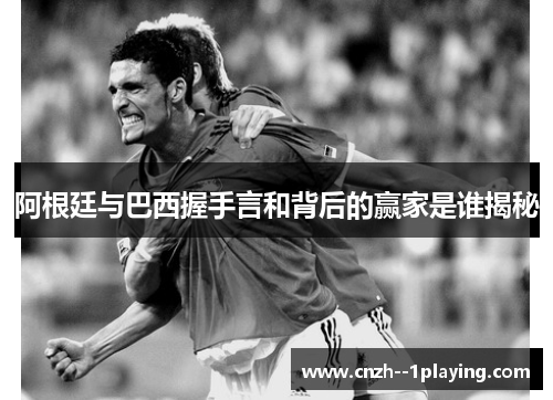 阿根廷与巴西握手言和背后的赢家是谁揭秘