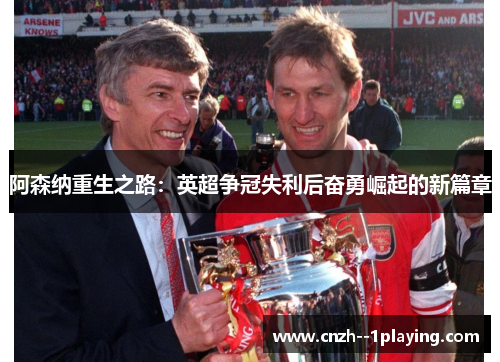 阿森纳重生之路：英超争冠失利后奋勇崛起的新篇章