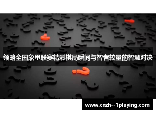 领略全国象甲联赛精彩棋局瞬间与智者较量的智慧对决