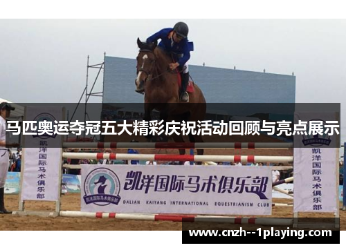 马匹奥运夺冠五大精彩庆祝活动回顾与亮点展示