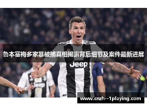 鲁本塞梅多家暴被捕真相揭露背后细节及案件最新进展