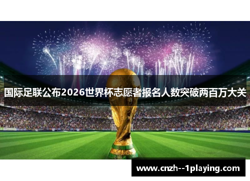 国际足联公布2026世界杯志愿者报名人数突破两百万大关