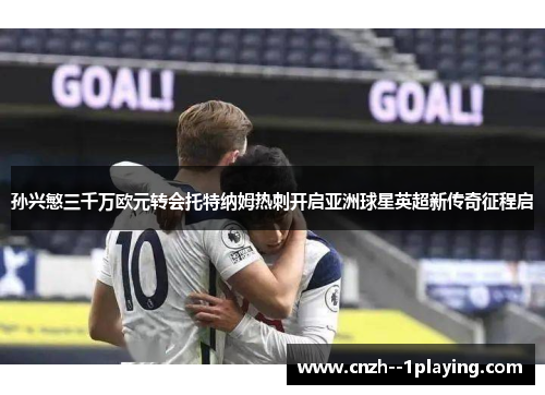 孙兴慜三千万欧元转会托特纳姆热刺开启亚洲球星英超新传奇征程启