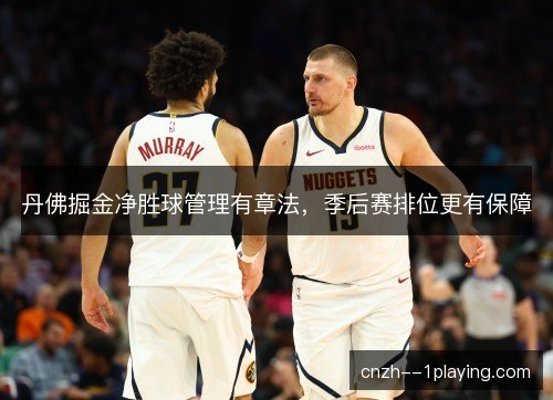 丹佛掘金净胜球管理有章法，季后赛排位更有保障