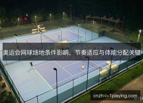 奥运会网球场地条件影响，节奏适应与体能分配关键